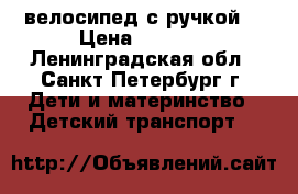 велосипед с ручкой. › Цена ­ 4 000 - Ленинградская обл., Санкт-Петербург г. Дети и материнство » Детский транспорт   